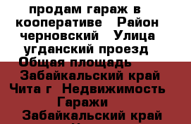 продам гараж в 90 кооперативе › Район ­ черновский › Улица ­ угданский проезд › Общая площадь ­ 24 - Забайкальский край, Чита г. Недвижимость » Гаражи   . Забайкальский край,Чита г.